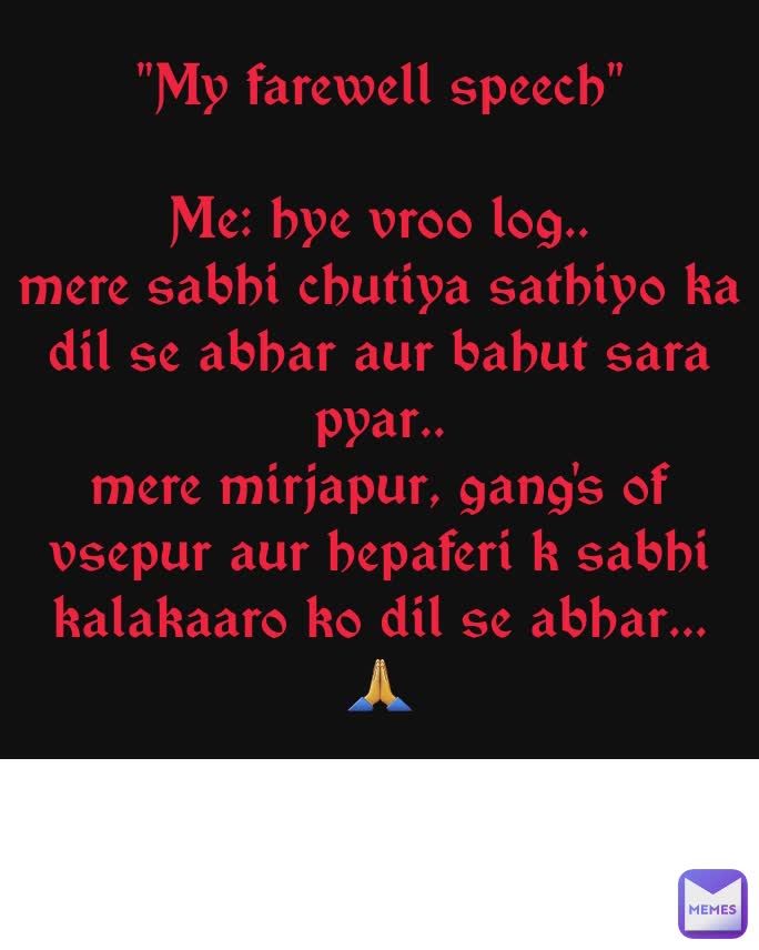 "My farewell speech"

Me: hye vroo log..
mere sabhi chutiya sathiyo ka dil se abhar aur bahut sara pyar..
mere mirjapur, gang's of vsepur aur hepaferi k sabhi kalakaaro ko dil se abhar...
🙏