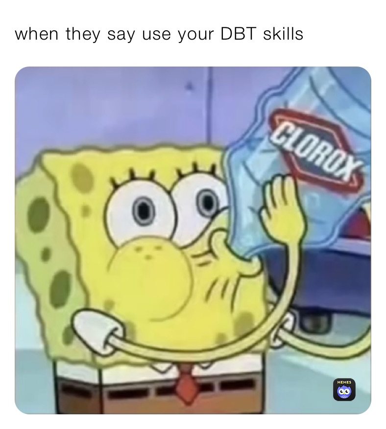 when they say use your DBT skills
