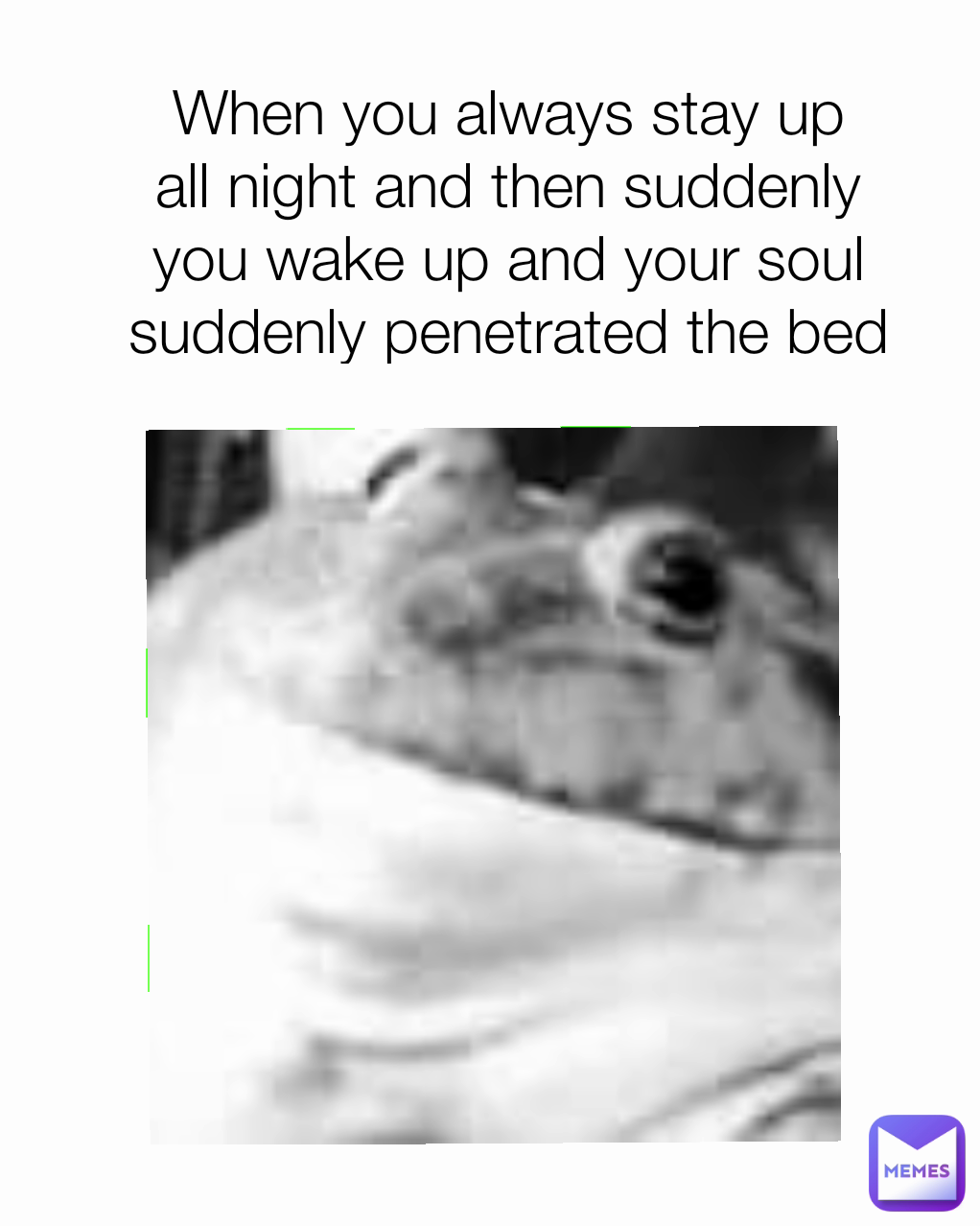 When you always stay up all night and then suddenly you wake up and your soul suddenly penetrated the bed
