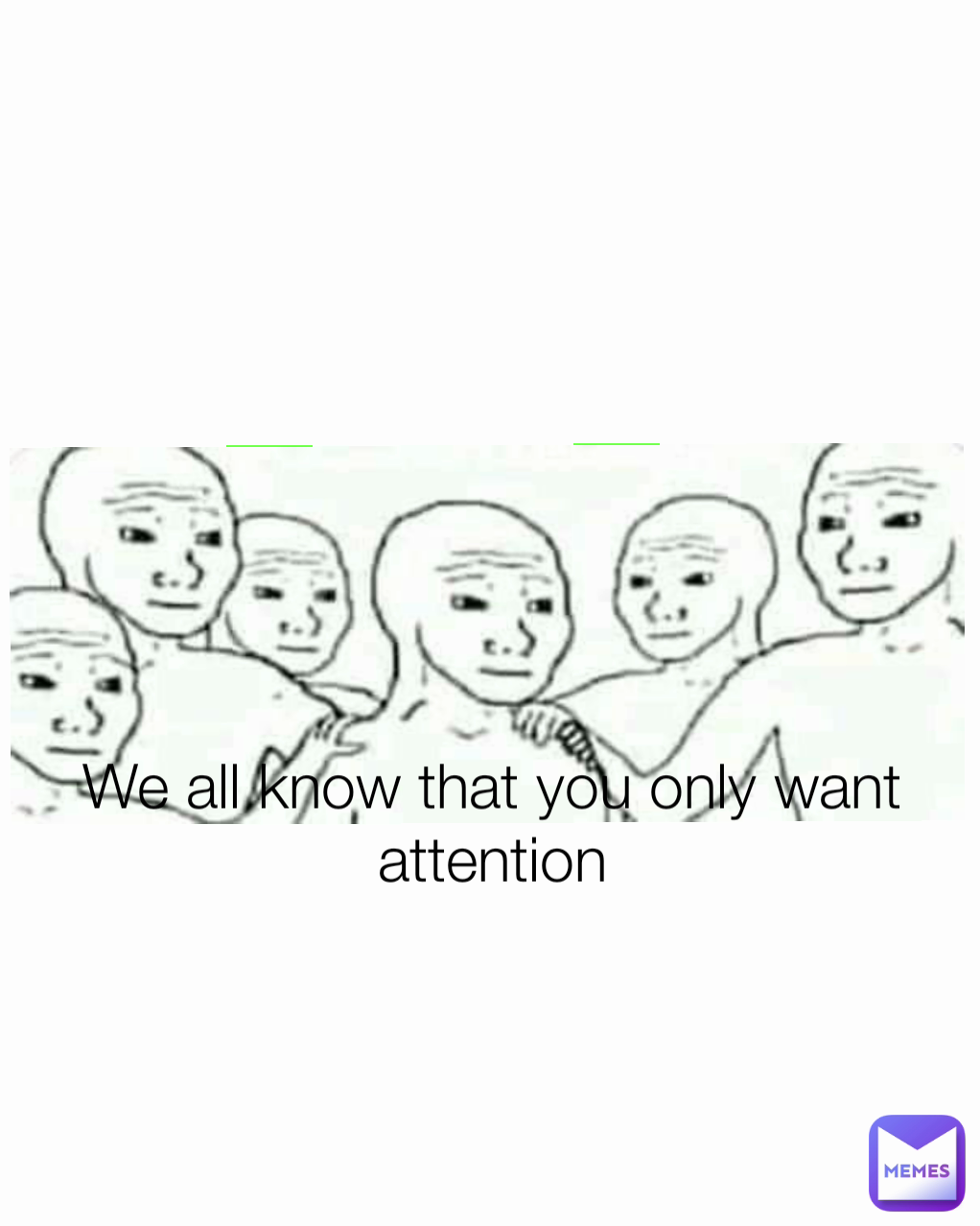 We all know that you only want attention