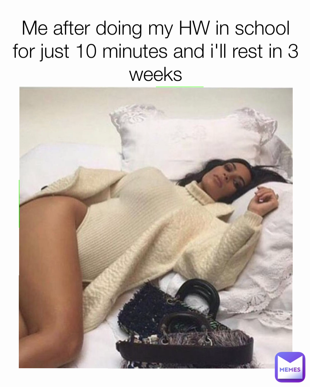 Me after doing my HW in school for just 10 minutes and i'll rest in 3 weeks