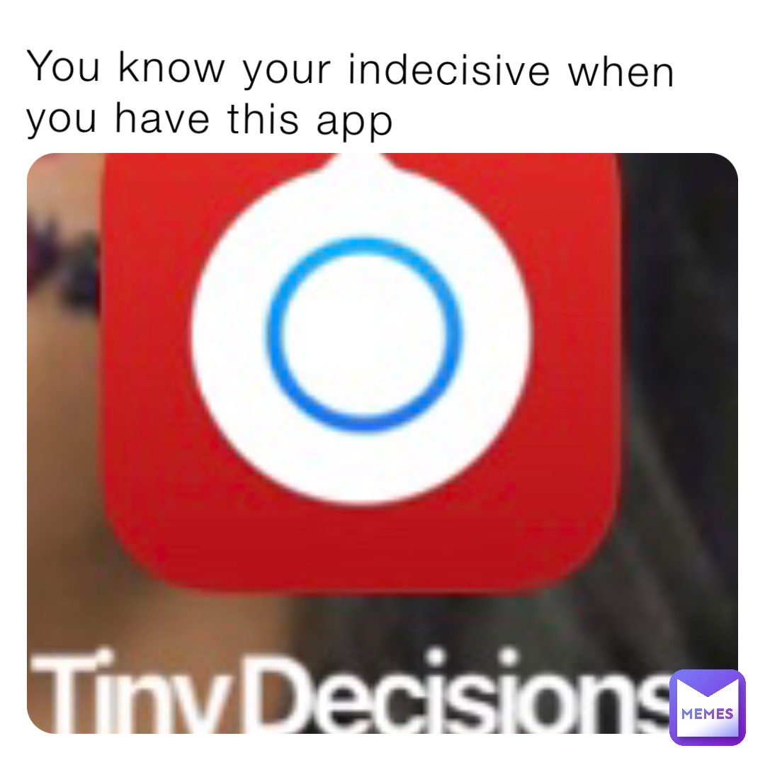 You know your indecisive when you have this app
