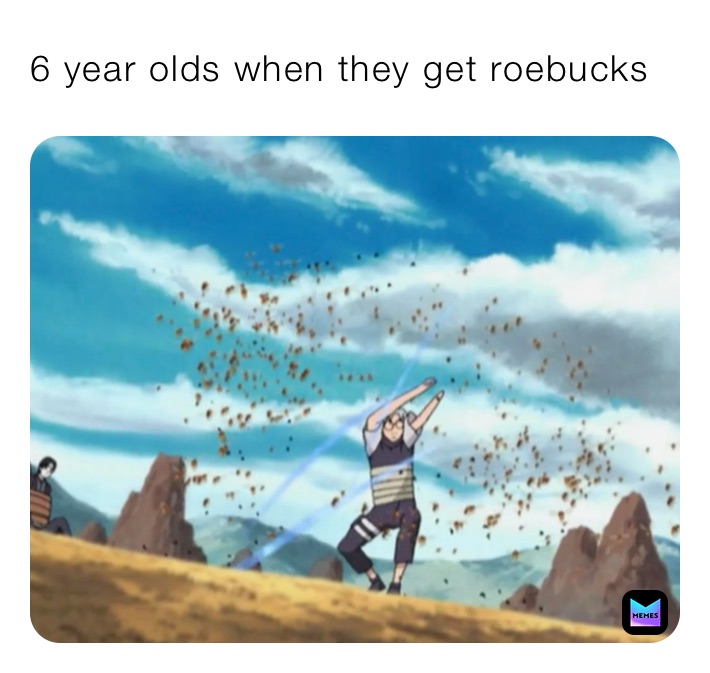 6 year olds when they get roebucks￼