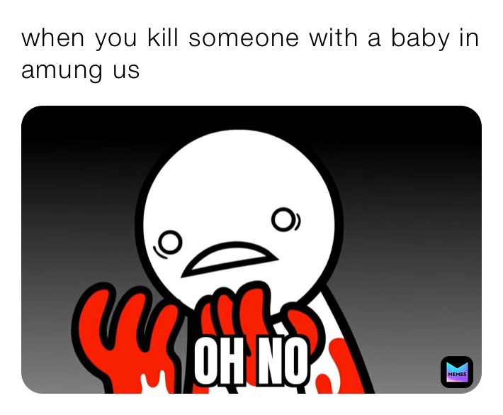 when you kill someone with a baby in amung us 