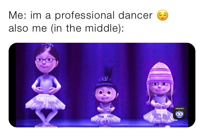 Me: im a professional dancer 😌
also me (in the middle):