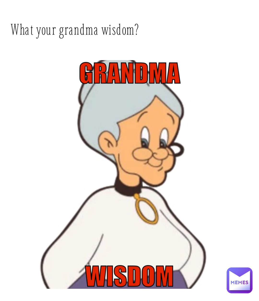 What your grandma wisdom?