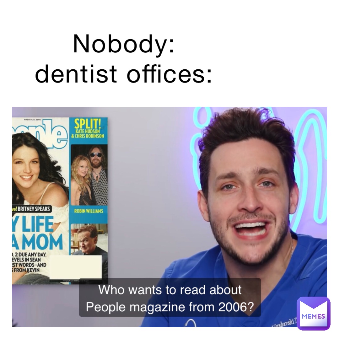 Nobody:
Dentist offices: