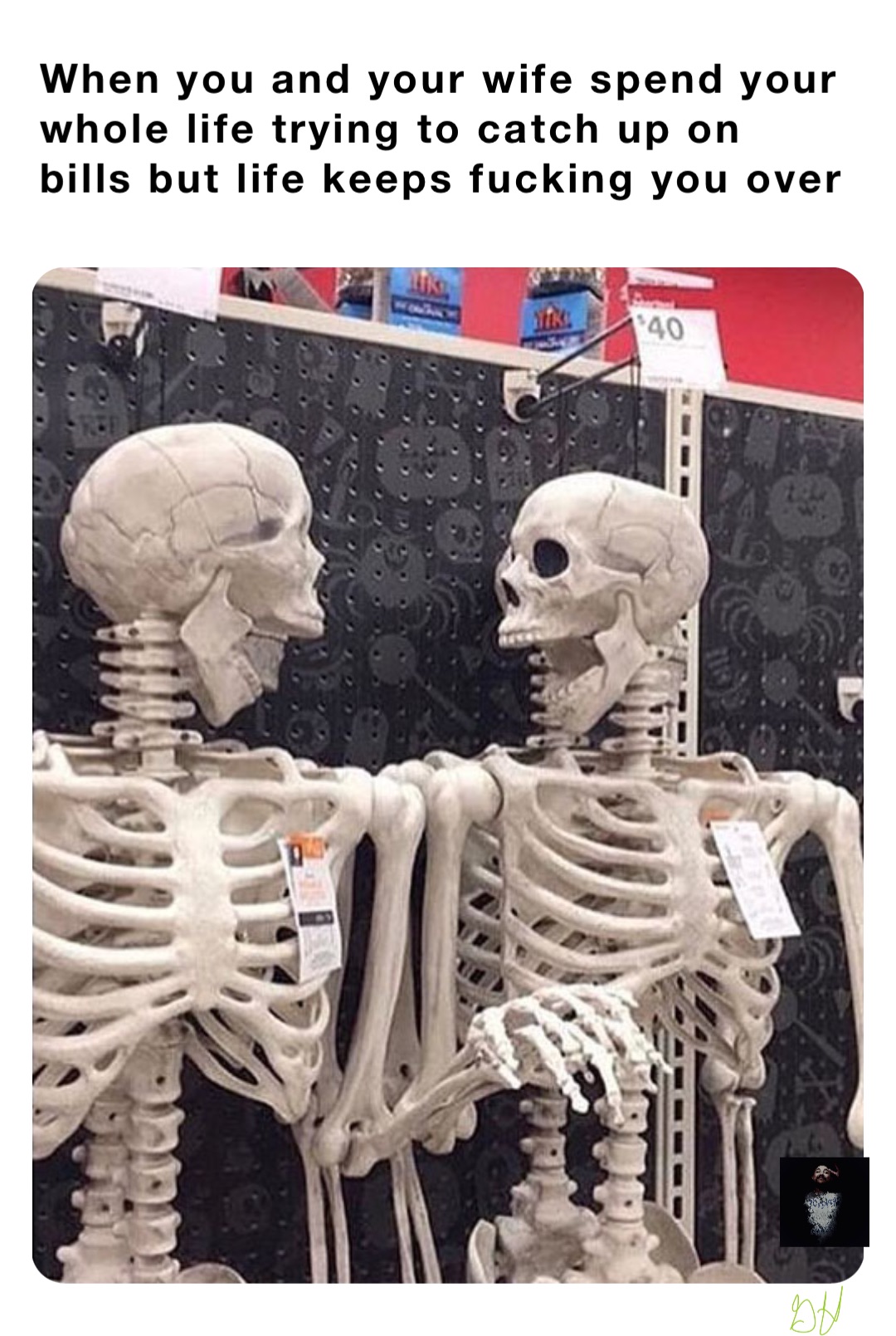 When you and your wife spend your whole life trying to catch up on bills but life keeps fucking you over