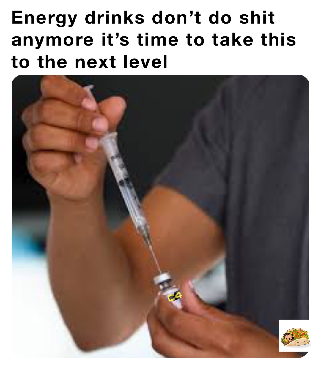 Energy drinks don’t do shit anymore it’s time to take this to the next level