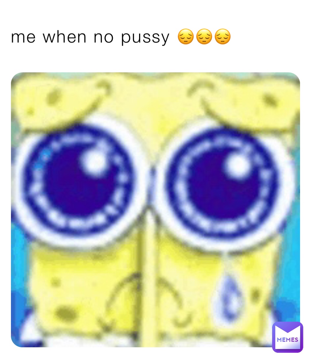 me when no pussy 😔😔😔