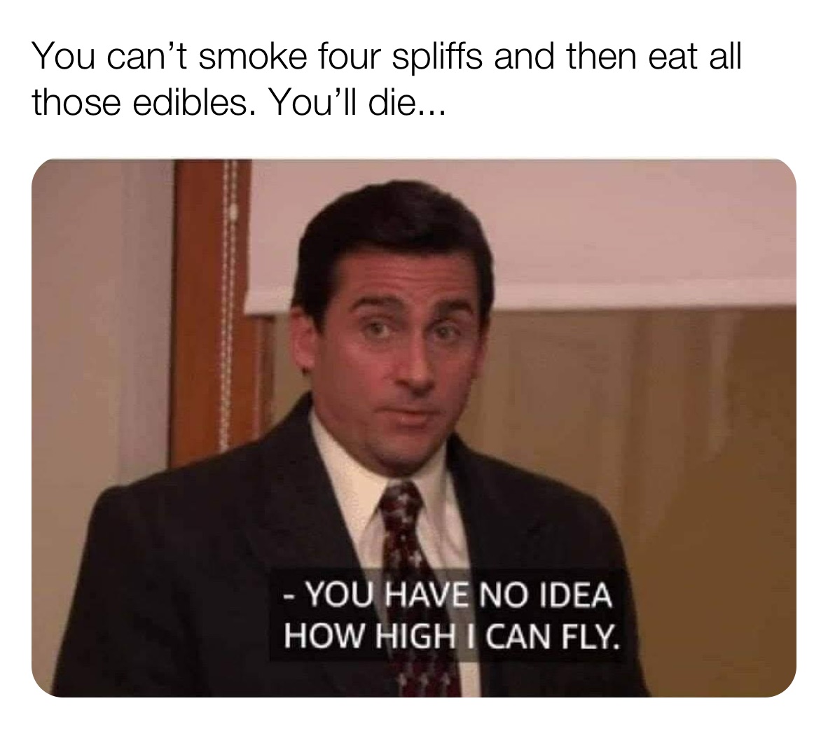You can’t smoke four spliffs and then eat all those edibles. You’ll die...