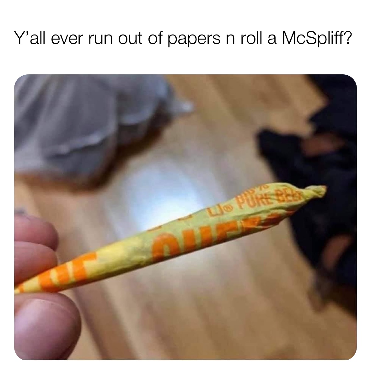 Y’all ever run out of papers n roll a McSpliff?