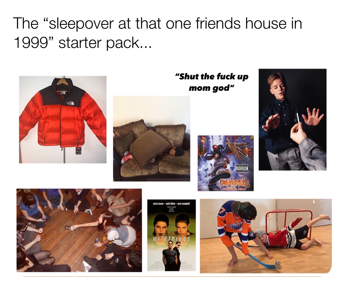 The “sleepover at that one friends house in 1999” starter pack...