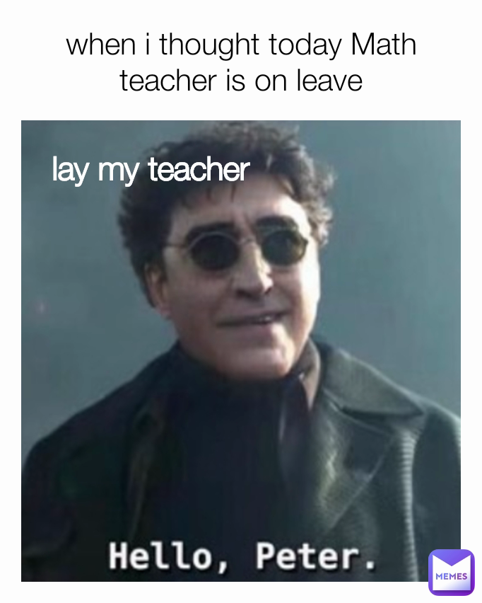 lay my teacher when i thought today Math teacher is on leave