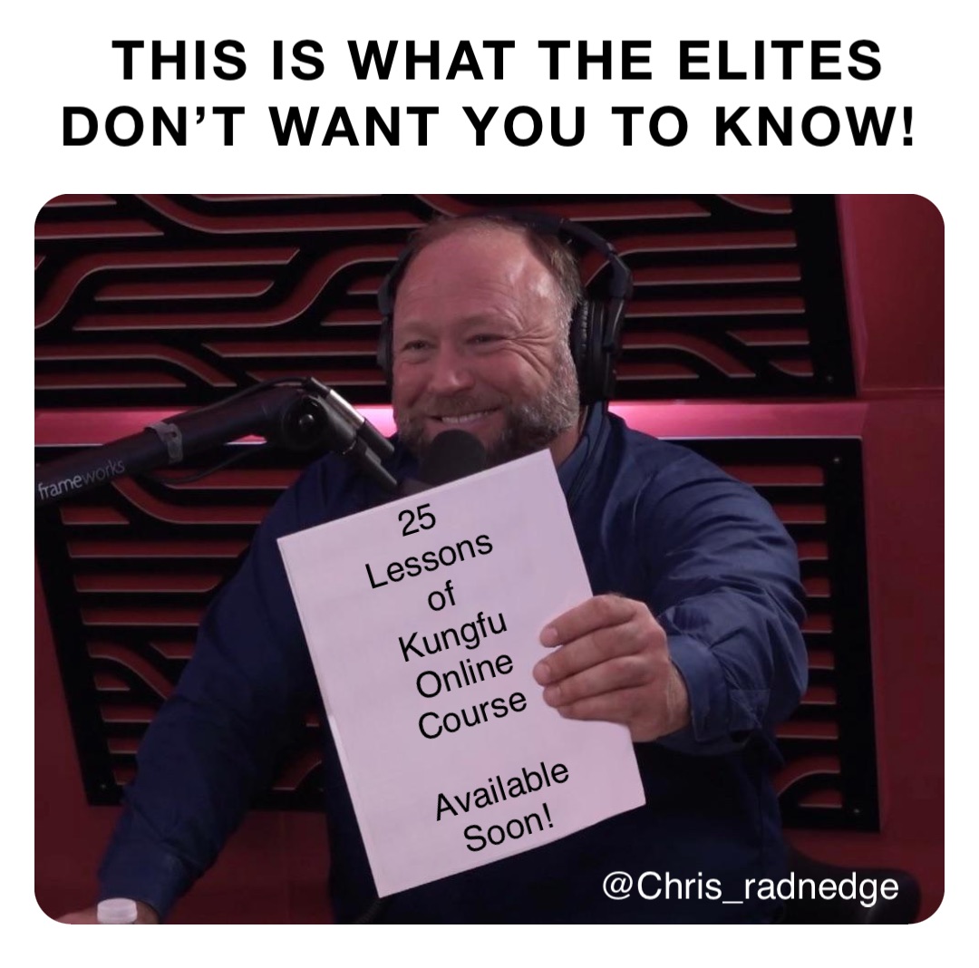 This is what the Elites don’t want you to know! 25 
Lessons 
of 
Kungfu 
Online 
Course

Available 
Soon!