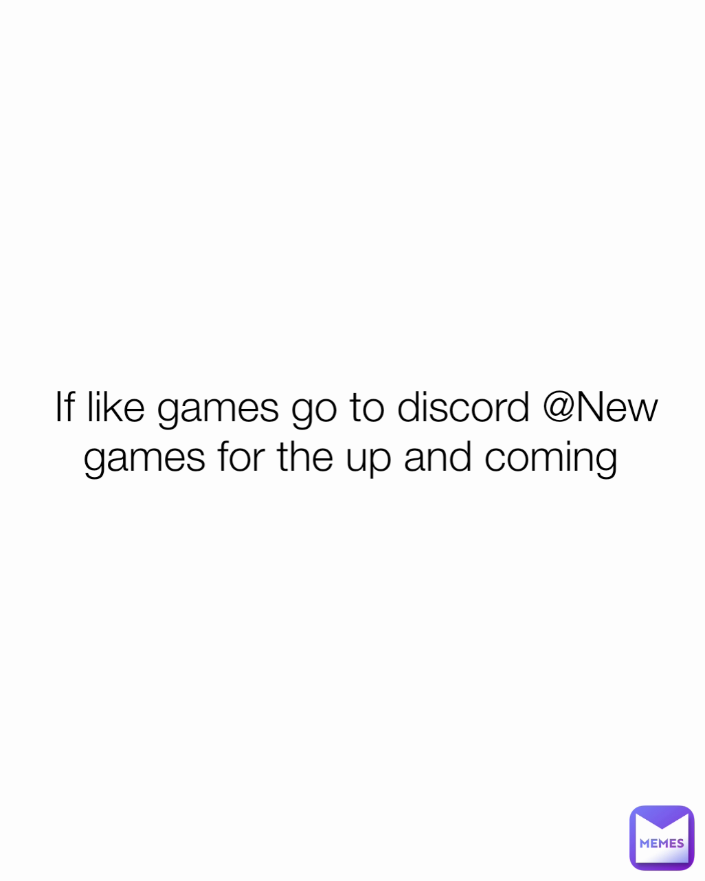If like games go to discord @New games for the up and coming 