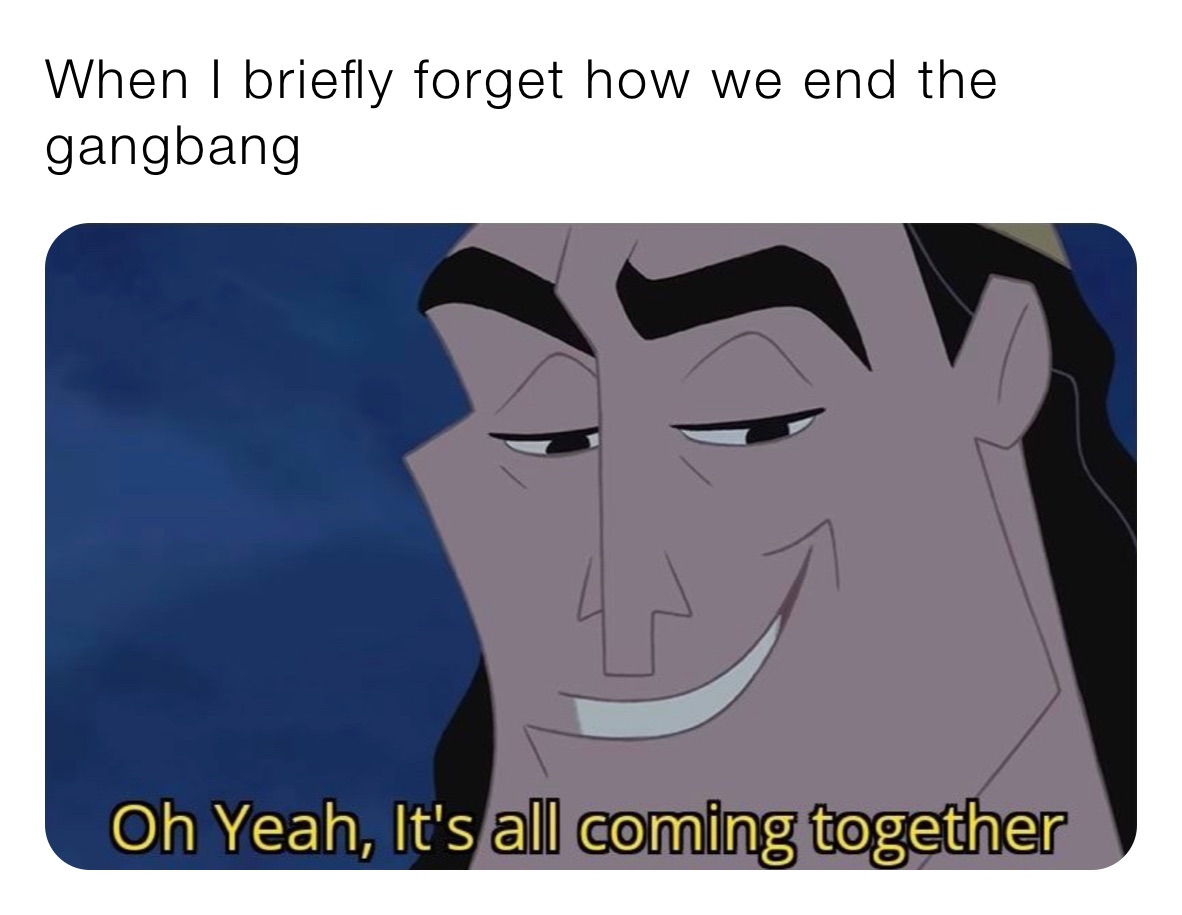 When I briefly forget how we end the gangbang