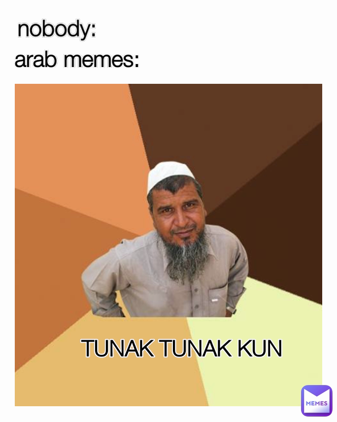 arab memes: TUNAK TUNAK KUN nobody: 