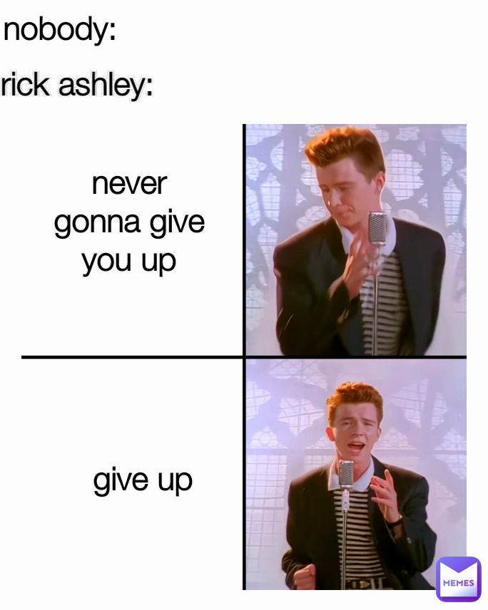 never gonna give you up nobody: give up rick ashley: