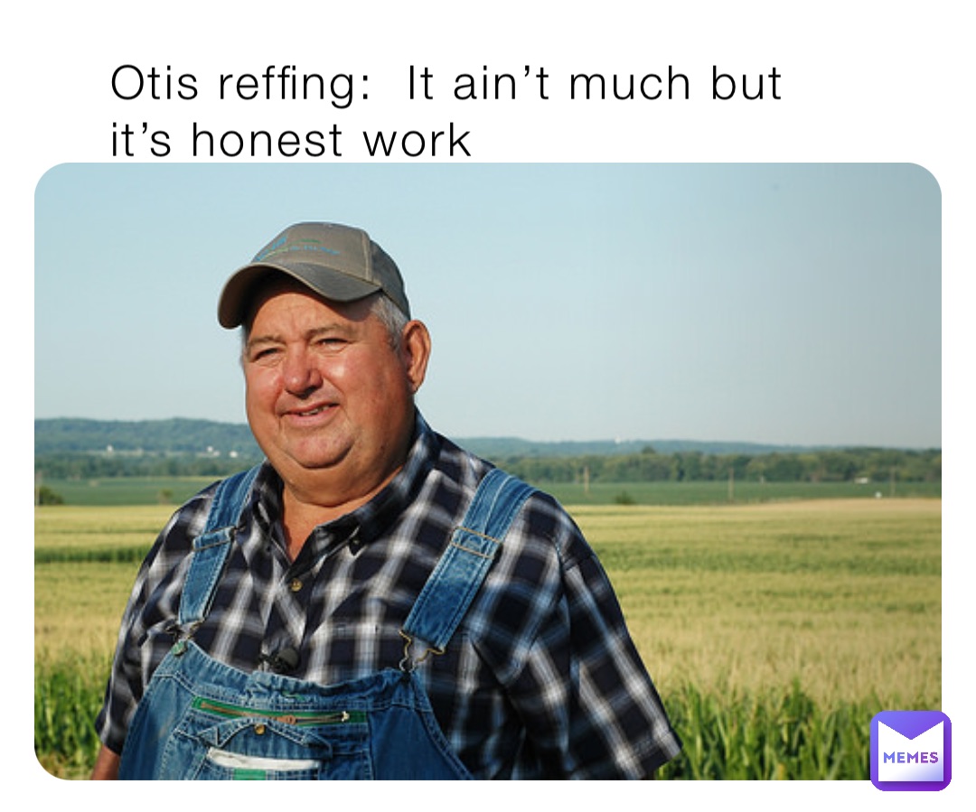 Otis reffing:  It ain’t much but it’s honest work