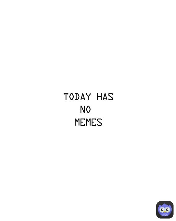 today has no 
memes