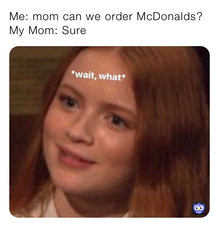 Me: mom can we order McDonalds? My Mom: Sure | @dayanr711 | Memes
