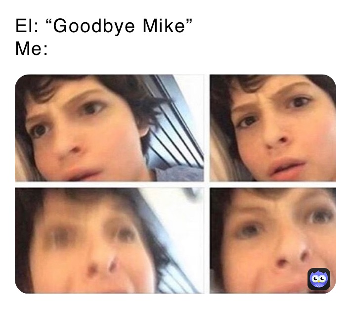 El: “Goodbye Mike”
Me: