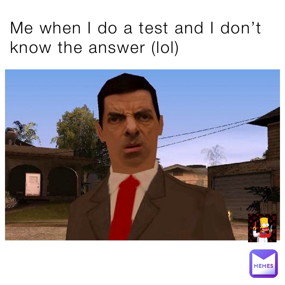 Me when I do a test and I don’t know the answer (lol)