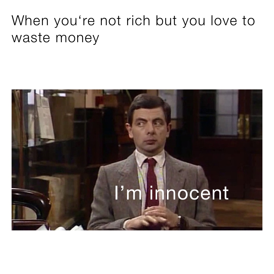When you‘re not rich but you love to waste money 