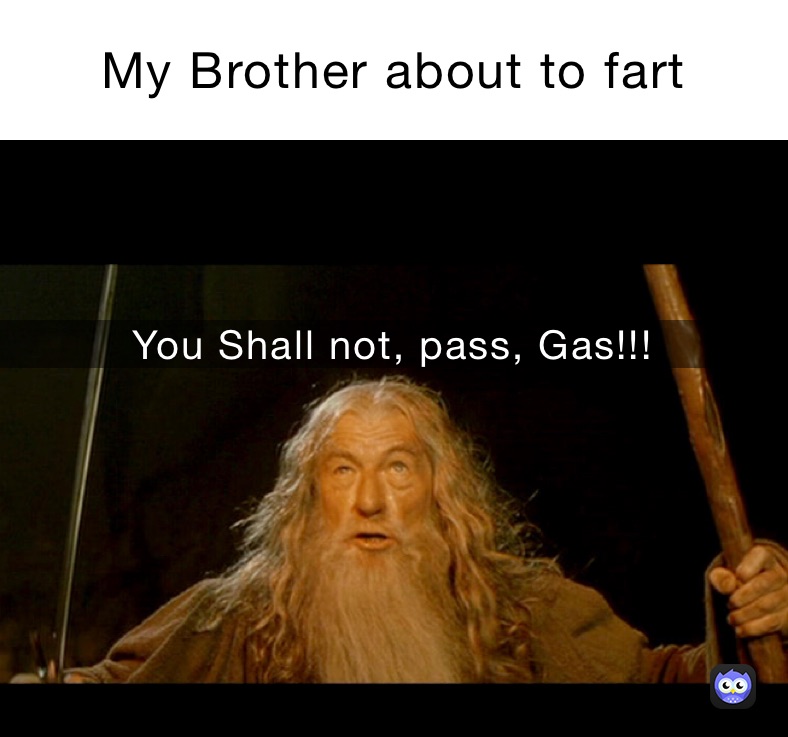 My Brother about to fart You Shall not, pass, Gas!!!