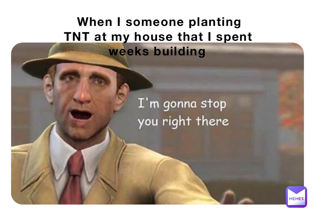 When I someone planting TNT at my house that I spent weeks building