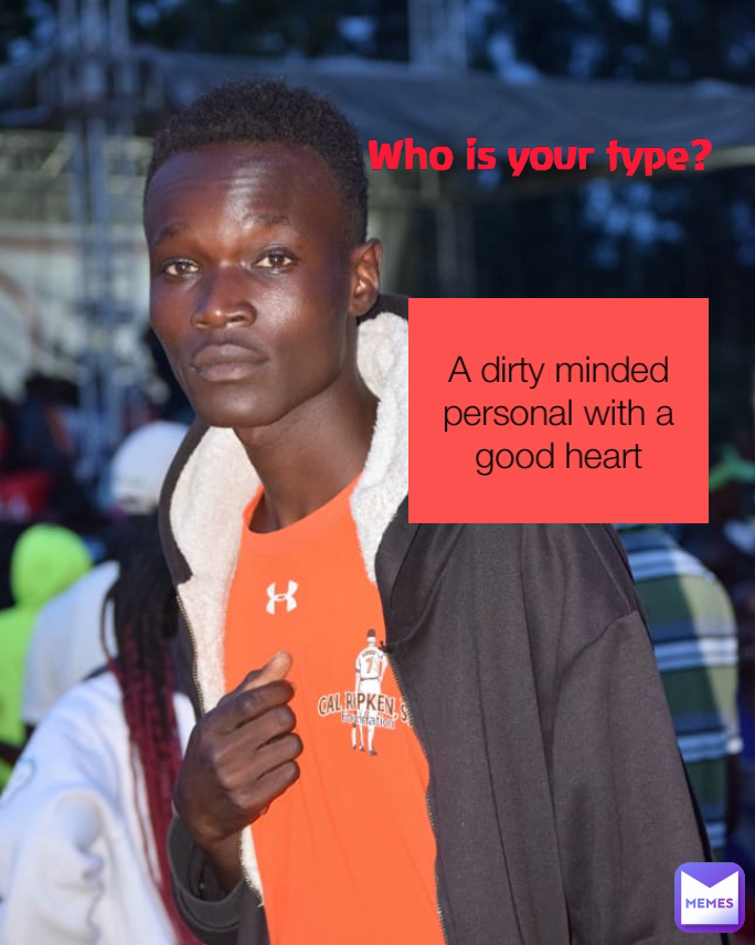Who is your type? A dirty minded personal with a good heart