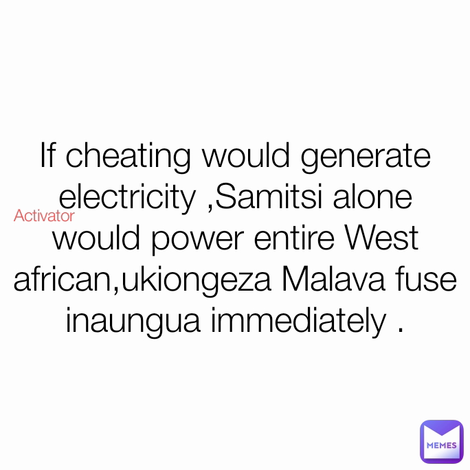 Activator If cheating would generate electricity ,Samitsi alone would power entire West african,ukiongeza Malava fuse inaungua immediately .