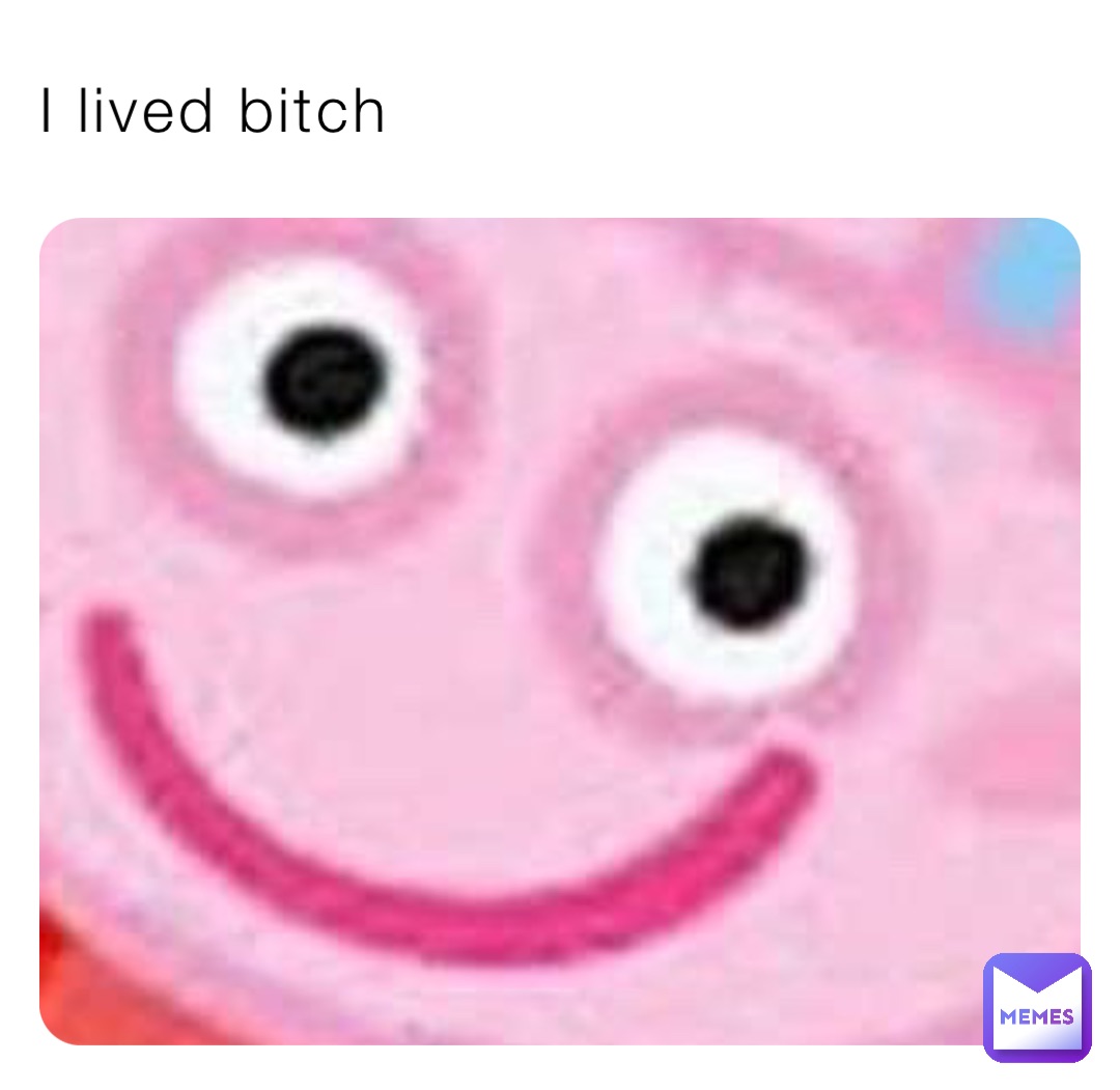 I lived bitch