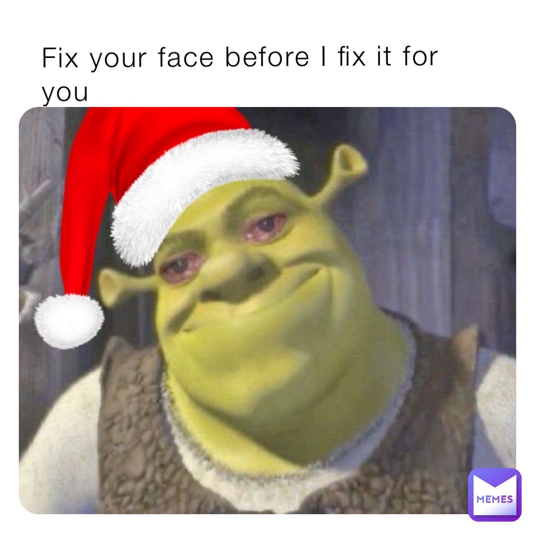 Fix your face before I fix it for you