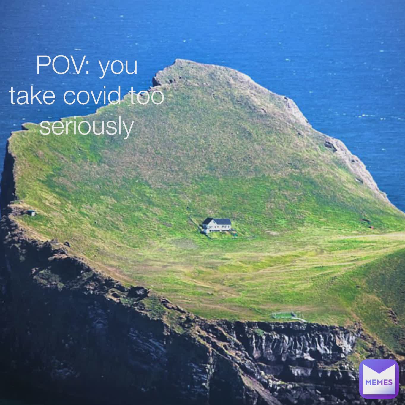 POV: you take covid too seriously  POV: you take covid too seriously