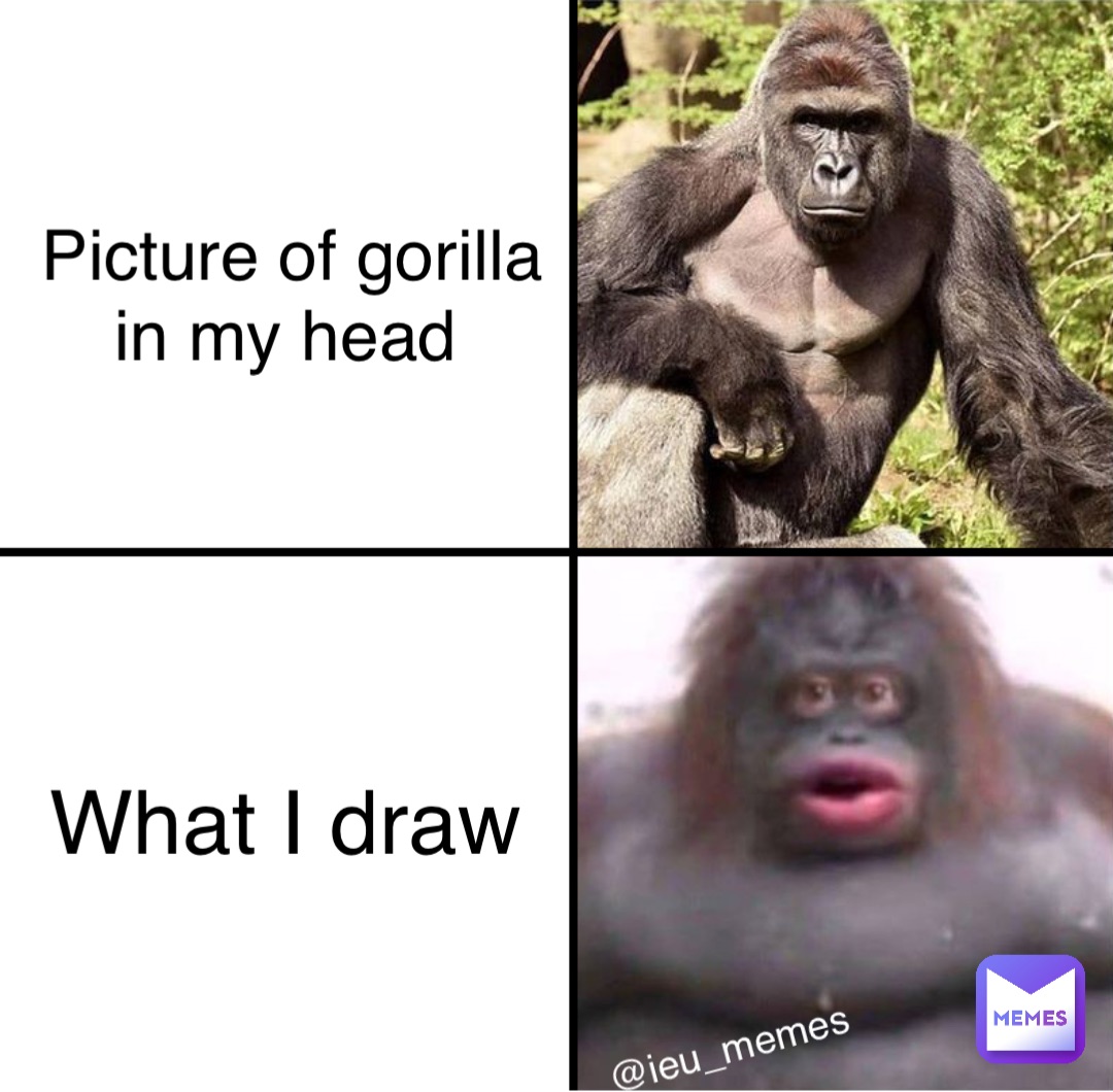 Picture of gorilla in my head What I draw @ieu_memes