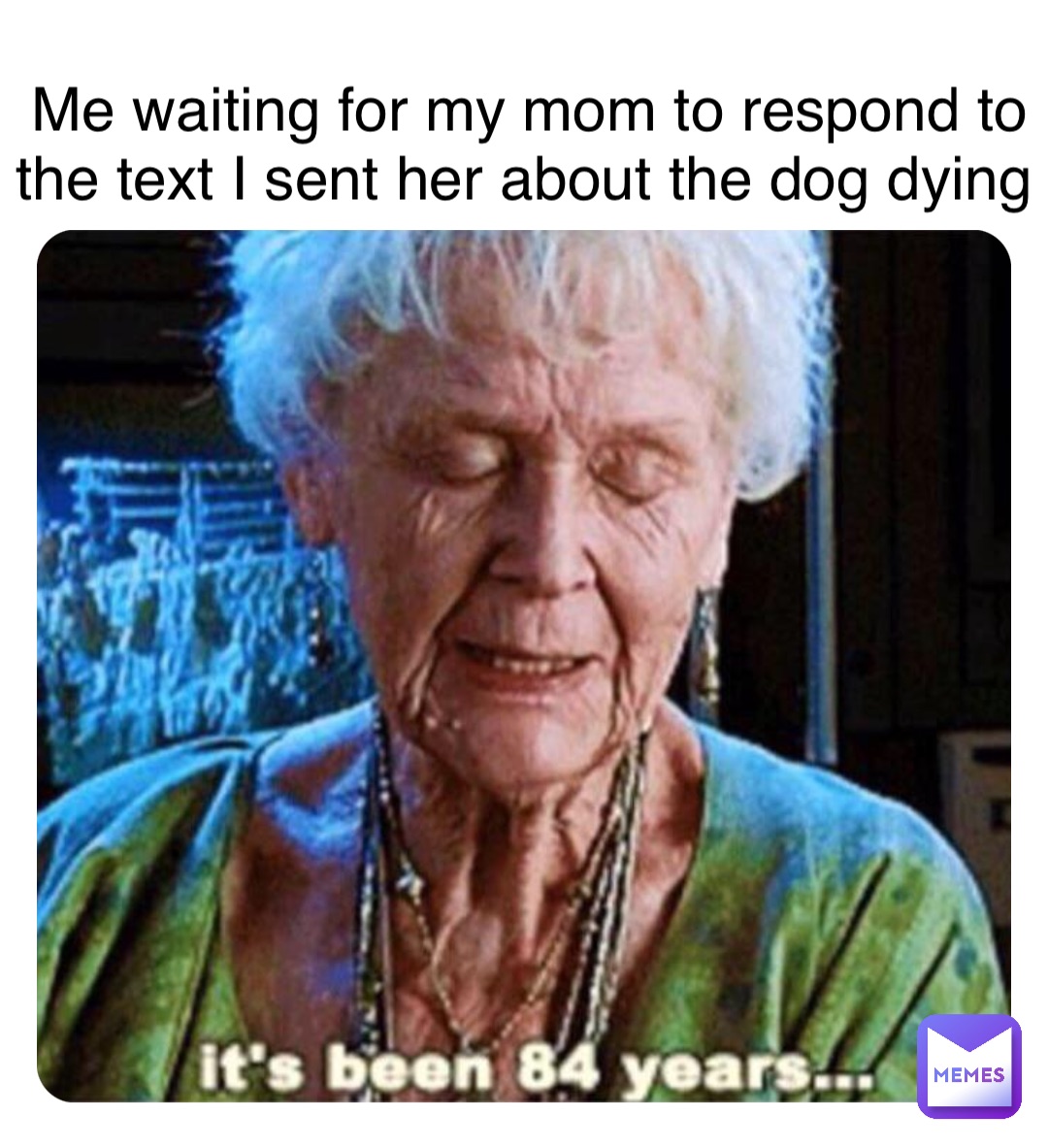 Double tap to edit Me waiting for my mom to respond to the text I sent her about the dog dying