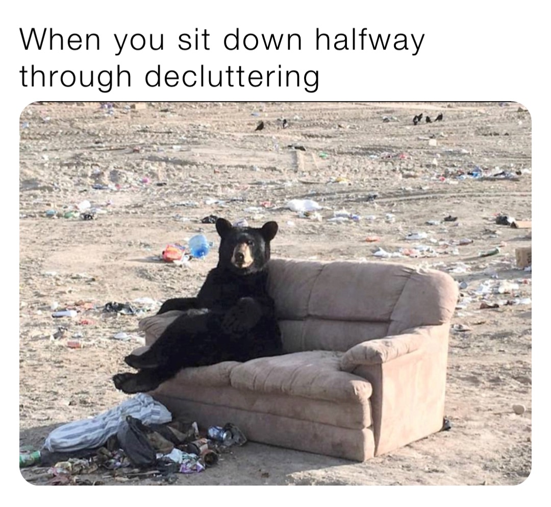 When you sit down halfway through decluttering