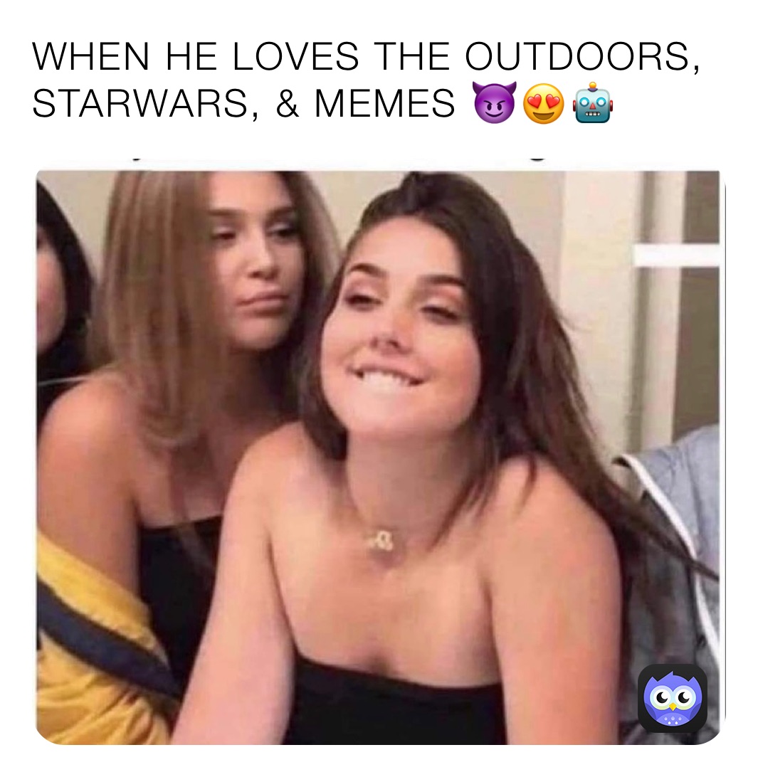 WHEN HE LOVES THE OUTDOORS, STARWARS, & MEMES 😈😍🤖