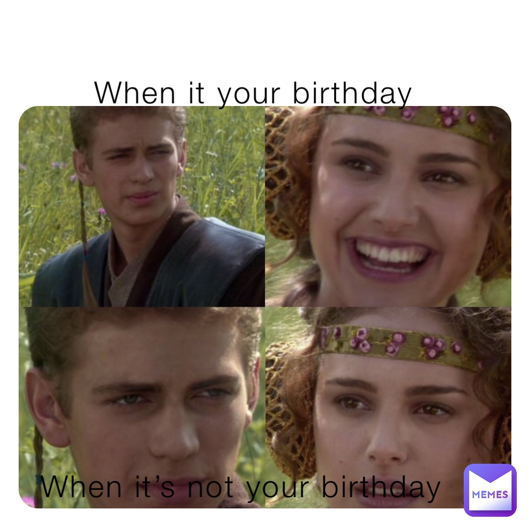 When it your birthday When it’s not your birthday