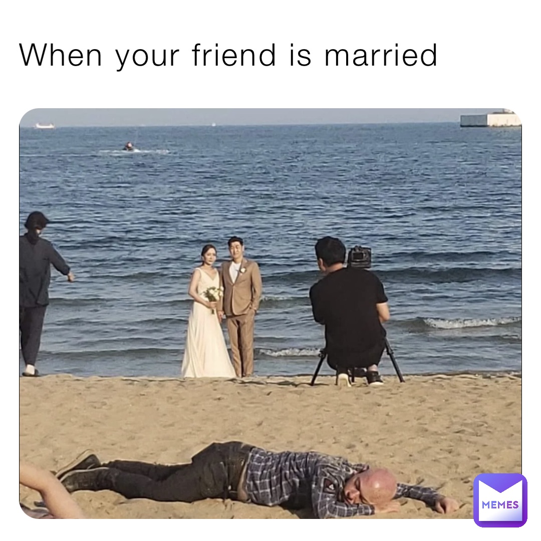 When your friend is married