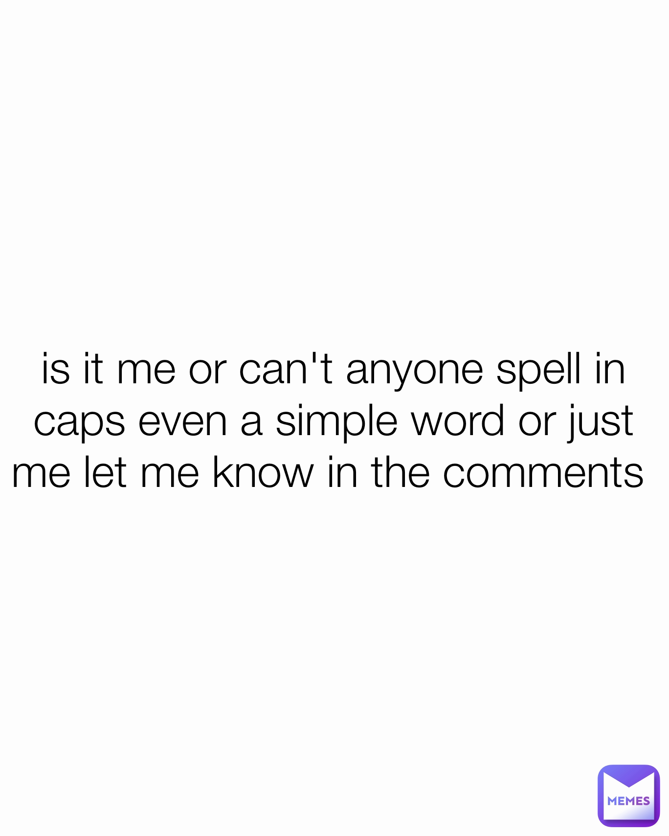 is it me or can't anyone spell in caps even a simple word or just me let me know in the comments 