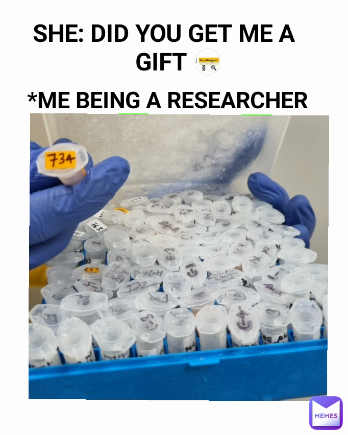 *ME BEING A RESEARCHER  SHE: DID YOU GET ME A GIFT 