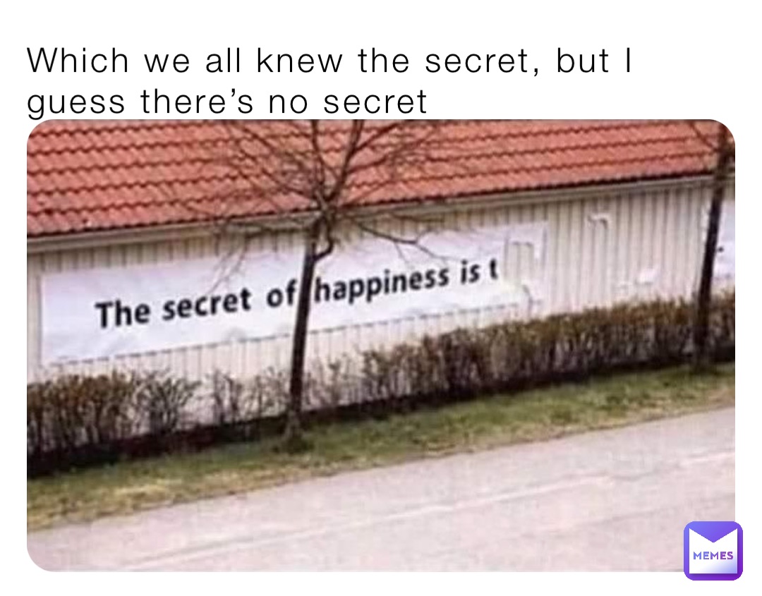 Which we all knew the secret, but I guess there’s no secret