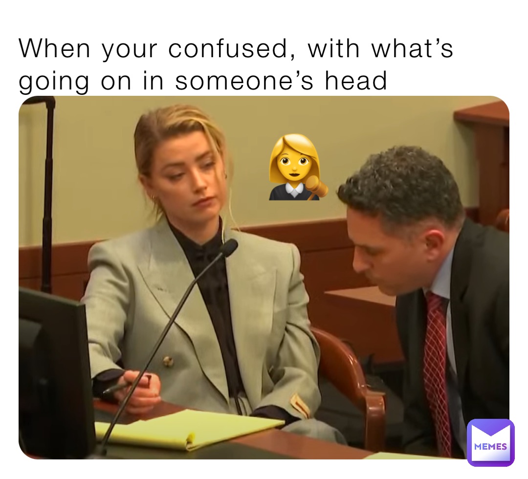 When your confused, with what’s going on in someone’s head 👩‍⚖️