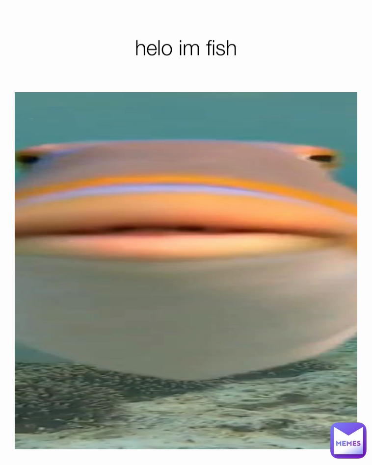 helo im fish