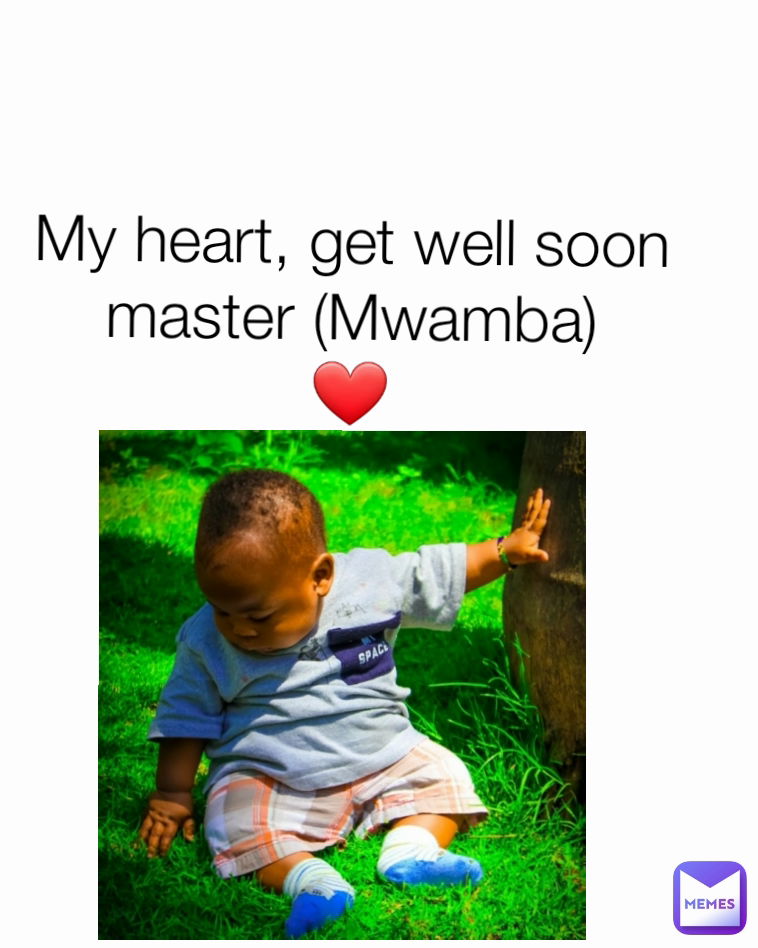 My heart, get well soon
master (Mwamba)
❤