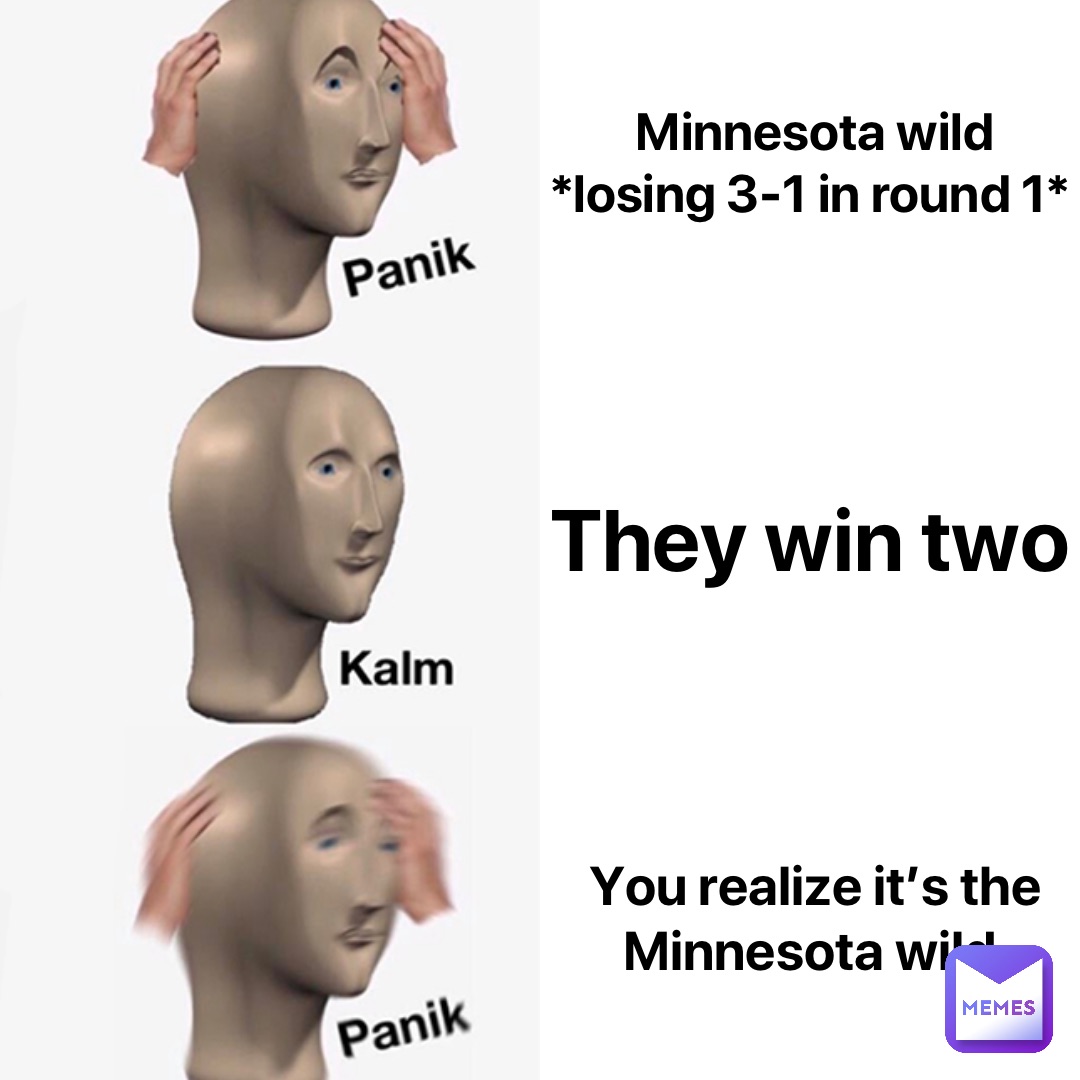 Minnesota wild *losing 3-1 in round 1* They win two You realize it’s the Minnesota wild