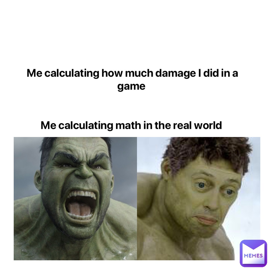 Me calculating how much damage I did in a game


Me calculating math in the real world